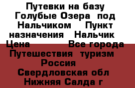 Путевки на базу“Голубые Озера“ под Нальчиком. › Пункт назначения ­ Нальчик › Цена ­ 6 790 - Все города Путешествия, туризм » Россия   . Свердловская обл.,Нижняя Салда г.